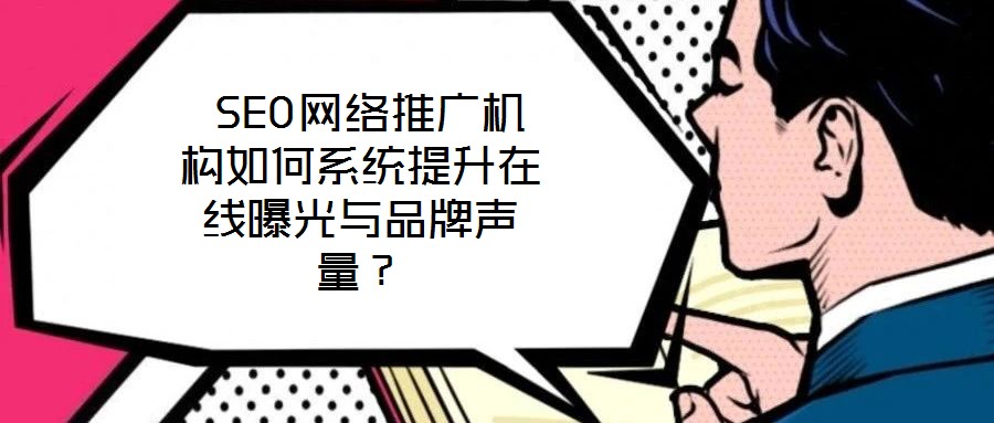  SEO網(wǎng)絡(luò)推廣機(jī)構(gòu)如何系統(tǒng)提升在線曝光與品牌聲量？