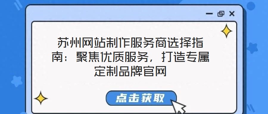 蘇州網(wǎng)站制作服務(wù)商選擇指南：聚焦優(yōu)質(zhì)服務(wù)，打造專屬定制品牌官網(wǎng)