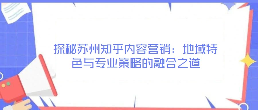 探秘蘇州知乎內(nèi)容營銷：地域特色與專業(yè)策略的融合之道