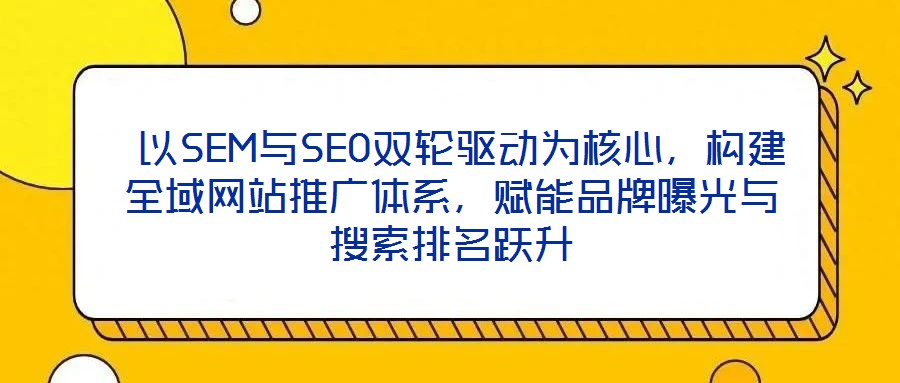  以SEM與SEO雙輪驅(qū)動(dòng)為核心，構(gòu)建全域網(wǎng)站推廣體系，賦能品牌曝光與搜索排名躍升