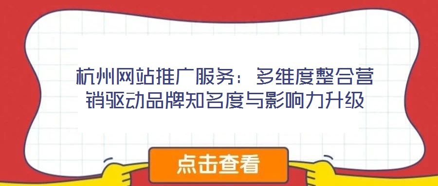 杭州網(wǎng)站推廣服務：多維度整合營銷驅(qū)動品牌知名度與影響力升級