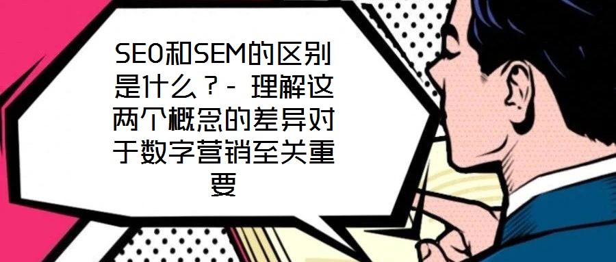 SEO和SEM的區(qū)別是什么？- 理解這兩個(gè)概念的差異對(duì)于數(shù)字營銷至關(guān)重要
