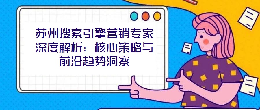 蘇州搜索引擎營銷專家深度解析：核心策略與前沿趨勢洞察