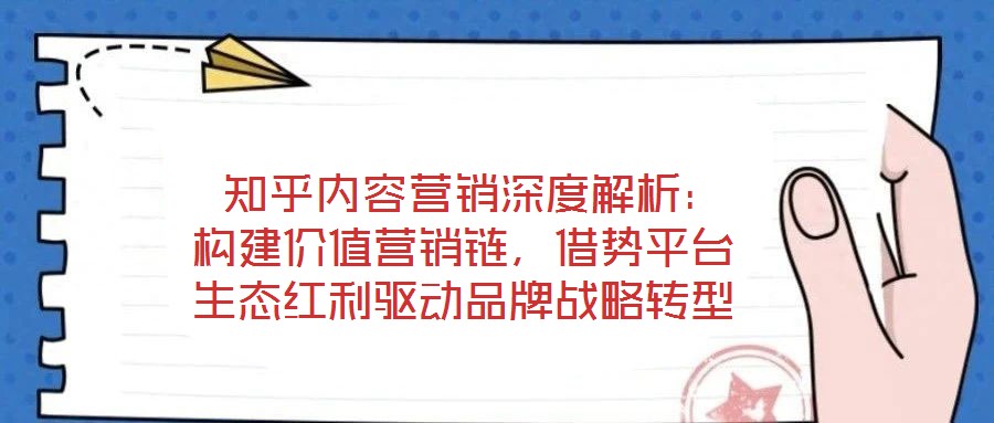  知乎內(nèi)容營銷深度解析：構(gòu)建價(jià)值營銷鏈，借勢平臺(tái)生態(tài)紅利驅(qū)動(dòng)品牌戰(zhàn)略轉(zhuǎn)型