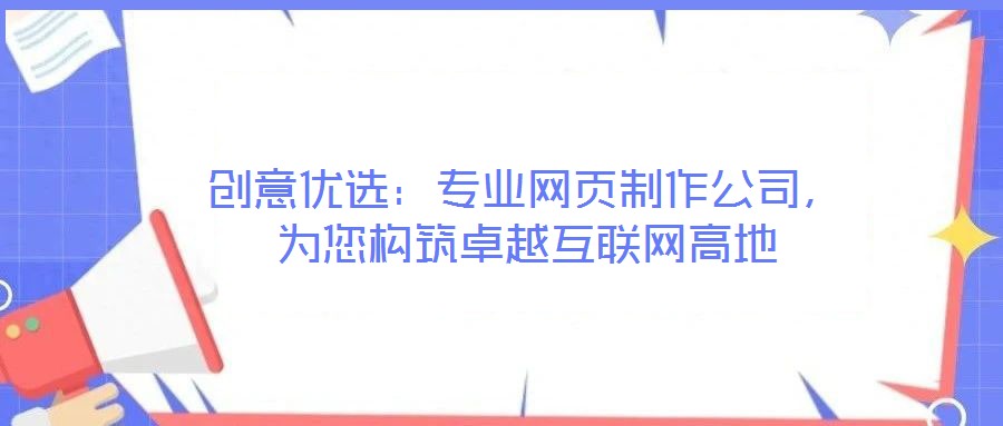 創(chuàng)意優(yōu)選：專業(yè)網(wǎng)頁制作公司，為您構(gòu)筑卓越互聯(lián)網(wǎng)高地
