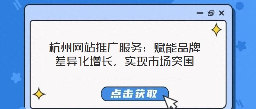 杭州網(wǎng)站推廣服務：賦能品牌差異化增長，實現(xiàn)市場突圍