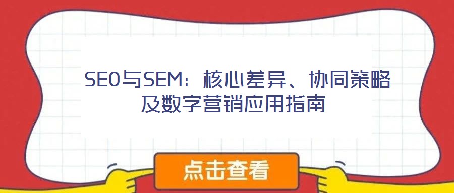  SEO與SEM：核心差異、協(xié)同策略及數(shù)字營銷應(yīng)用指南