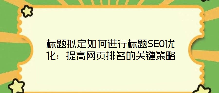 標(biāo)題擬定如何進(jìn)行標(biāo)題SEO優(yōu)化：提高網(wǎng)頁(yè)排名的關(guān)鍵策略