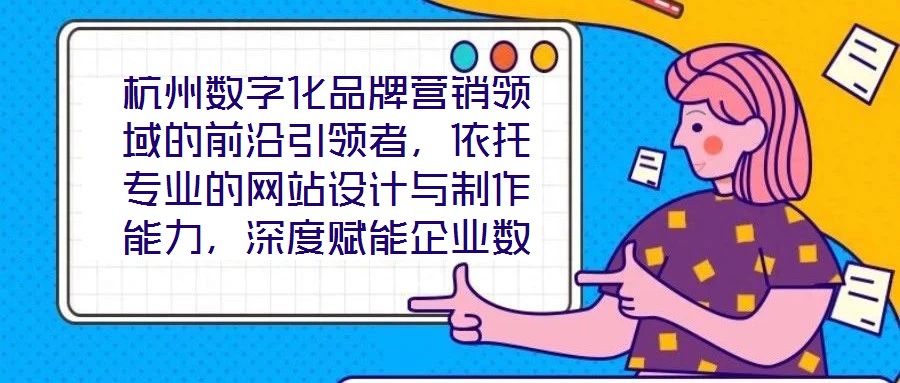 杭州數(shù)字化品牌營(yíng)銷(xiāo)領(lǐng)域的前沿引領(lǐng)者，依托專(zhuān)業(yè)的網(wǎng)站設(shè)計(jì)與制作能力，深度賦能企業(yè)數(shù)字化轉(zhuǎn)型，通過(guò)系統(tǒng)化品牌營(yíng)銷(xiāo)策略，助力客戶(hù)塑造卓越品牌形象，拓寬商業(yè)機(jī)會(huì)邊界，沉