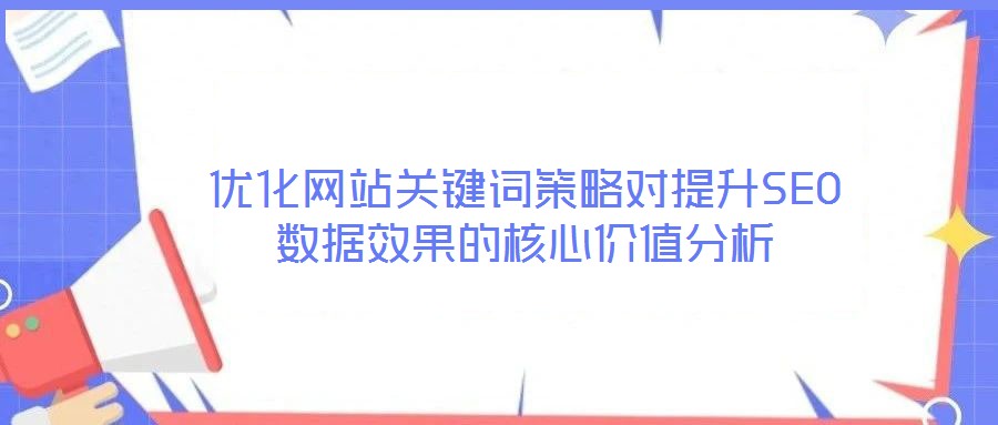 優(yōu)化網(wǎng)站關鍵詞策略對提升SEO數(shù)據(jù)效果的核心價值分析