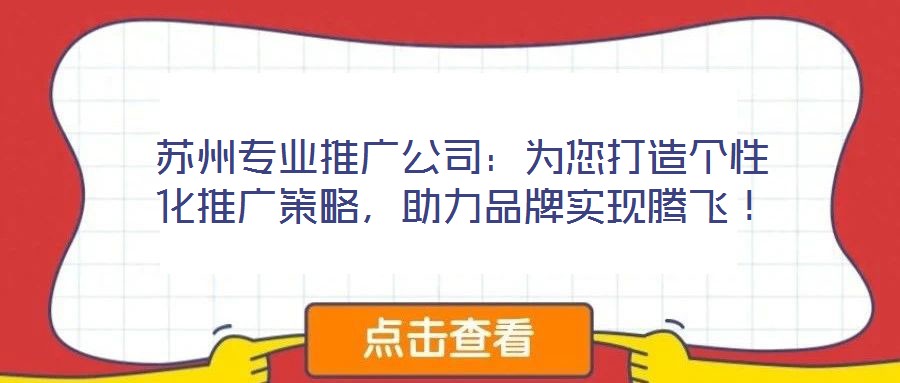 蘇州專業(yè)推廣公司：為您打造個性化推廣策略，助力品牌實現(xiàn)騰飛！