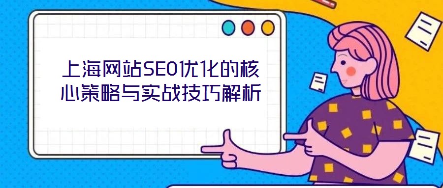 上海網站SEO優(yōu)化的核心策略與實戰(zhàn)技巧解析