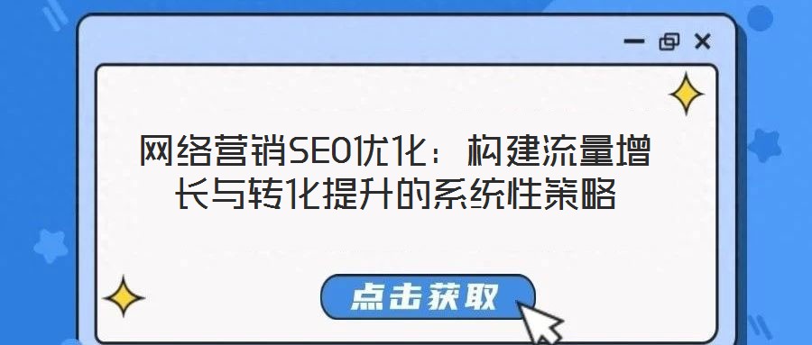 網(wǎng)絡營銷SEO優(yōu)化：構建流量增長與轉(zhuǎn)化提升的系統(tǒng)性策略