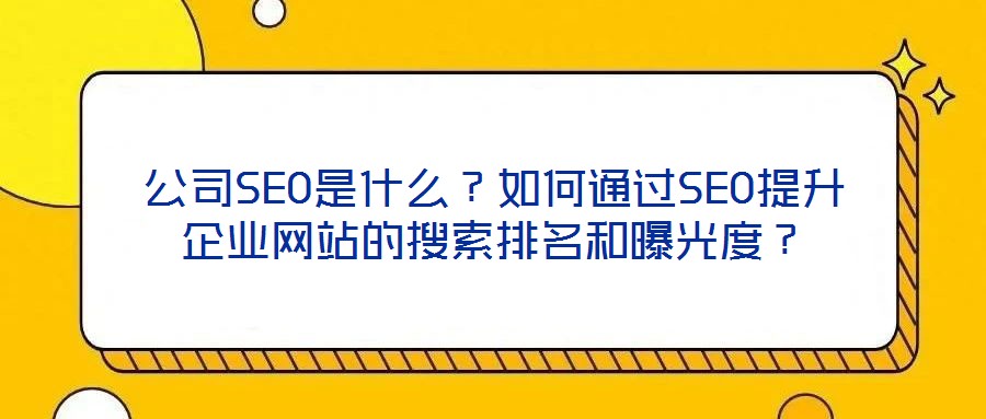 公司SEO是什么？如何通過SEO提升企業(yè)網站的搜索排名和曝光度？