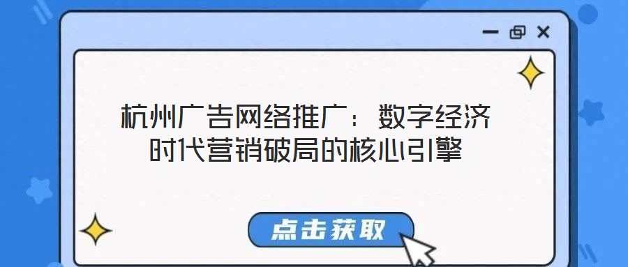 杭州廣告網(wǎng)絡(luò)推廣：數(shù)字經(jīng)濟(jì)時(shí)代營(yíng)銷破局的核心引擎