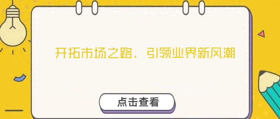  開拓市場之路，引領業(yè)界新風潮