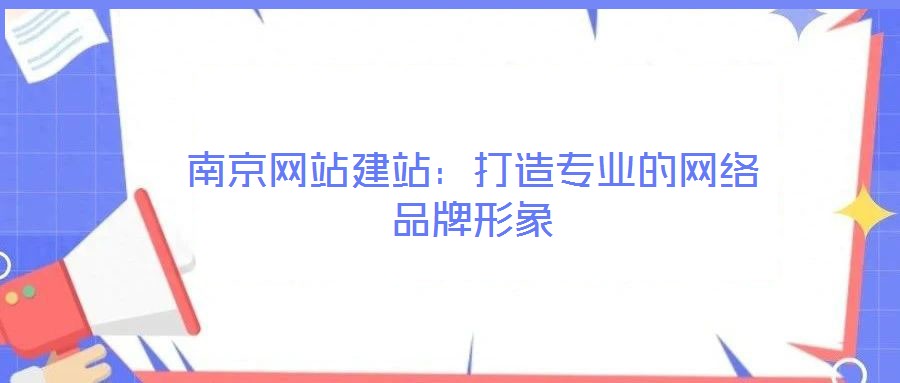 南京網(wǎng)站建站：打造專業(yè)的網(wǎng)絡品牌形象