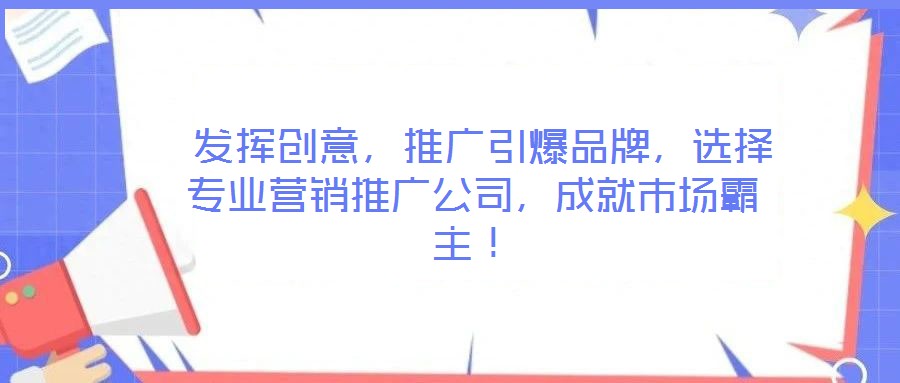  發(fā)揮創(chuàng)意，推廣引爆品牌，選擇專(zhuān)業(yè)營(yíng)銷(xiāo)推廣公司，成就市場(chǎng)霸主！