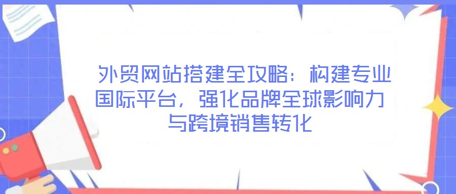  外貿(mào)網(wǎng)站搭建全攻略：構(gòu)建專業(yè)國際平臺，強化品牌全球影響力與跨境銷售轉(zhuǎn)化