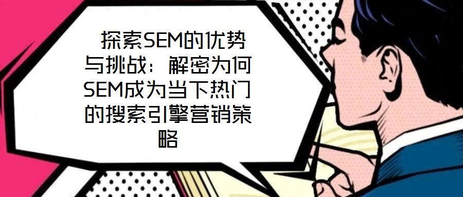  探索SEM的優(yōu)勢(shì)與挑戰(zhàn)：解密為何SEM成為當(dāng)下熱門的搜索引擎營(yíng)銷策略