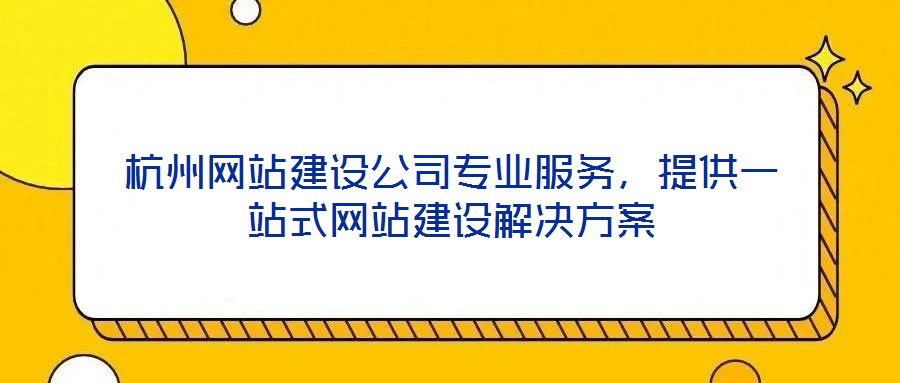 杭州網(wǎng)站建設(shè)公司專業(yè)服務(wù)，提供一站式網(wǎng)站建設(shè)解決方案