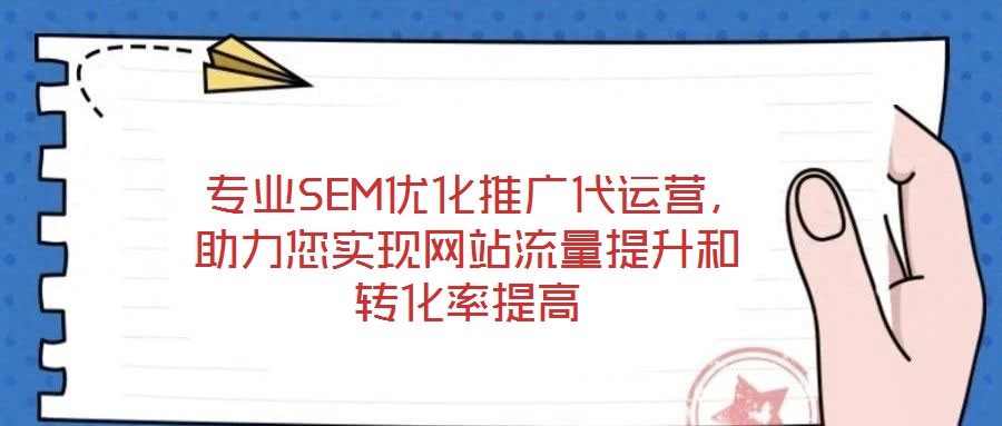  專業(yè)SEM優(yōu)化推廣代運營，助力您實現(xiàn)網(wǎng)站流量提升和轉(zhuǎn)化率提高