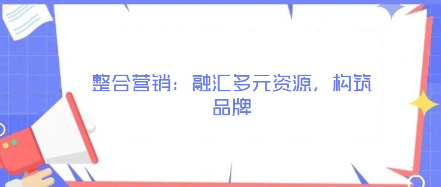整合營(yíng)銷：融匯多元資源，構(gòu)筑品牌