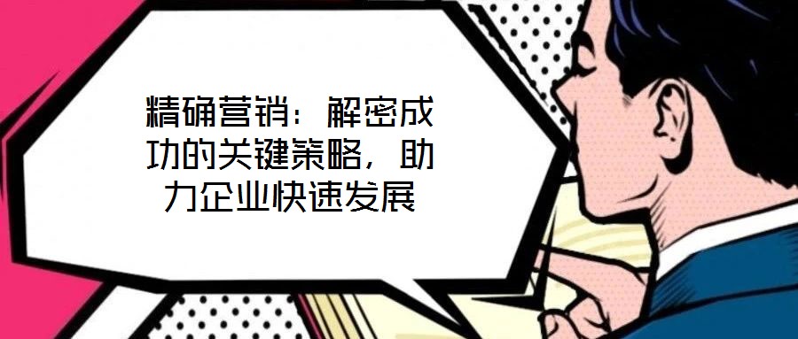 精確營銷：解密成功的關(guān)鍵策略，助力企業(yè)快速發(fā)展