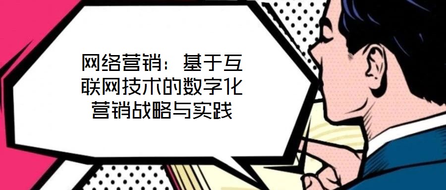 網(wǎng)絡(luò)營銷：基于互聯(lián)網(wǎng)技術(shù)的數(shù)字化營銷戰(zhàn)略與實(shí)踐