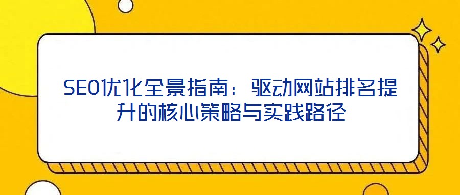 SEO優(yōu)化全景指南：驅(qū)動網(wǎng)站排名提升的核心策略與實(shí)踐路徑