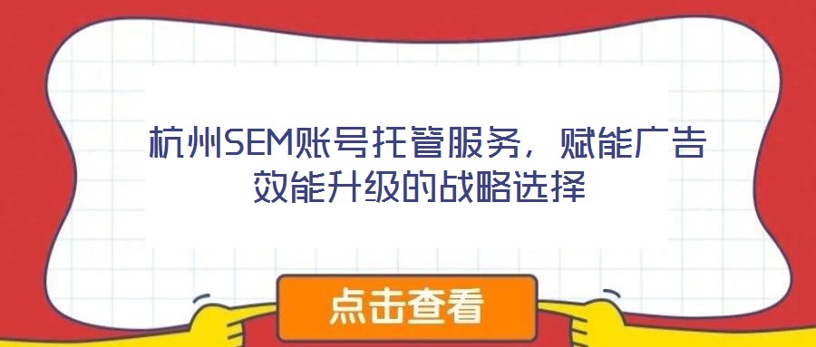  杭州SEM賬號(hào)托管服務(wù)，賦能廣告效能升級(jí)的戰(zhàn)略選擇