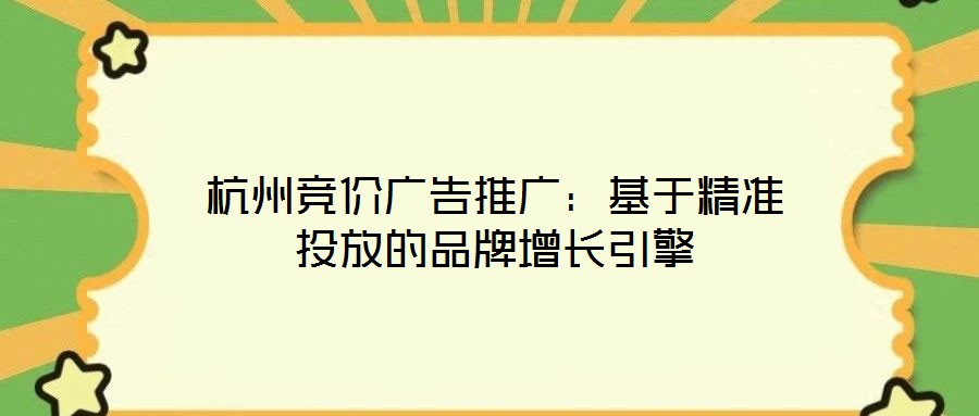 杭州競(jìng)價(jià)廣告推廣：基于精準(zhǔn)投放的品牌增長(zhǎng)引擎