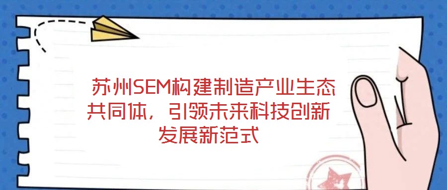  蘇州SEM構(gòu)建制造產(chǎn)業(yè)生態(tài)共同體，引領(lǐng)未來科技創(chuàng)新發(fā)展新范式