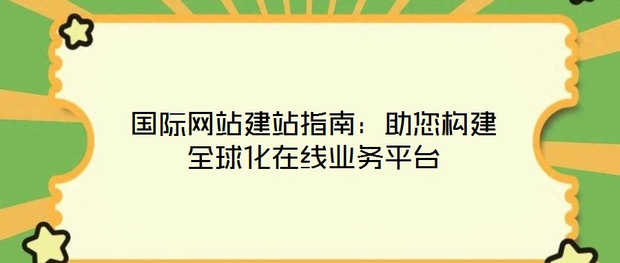 國際網(wǎng)站建站指南：助您構(gòu)建全球化在線業(yè)務平臺