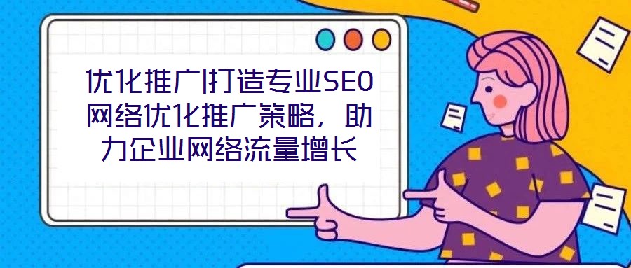 優(yōu)化推廣|打造專業(yè)SEO網(wǎng)絡(luò)優(yōu)化推廣策略，助力企業(yè)網(wǎng)絡(luò)流量增長(zhǎng)