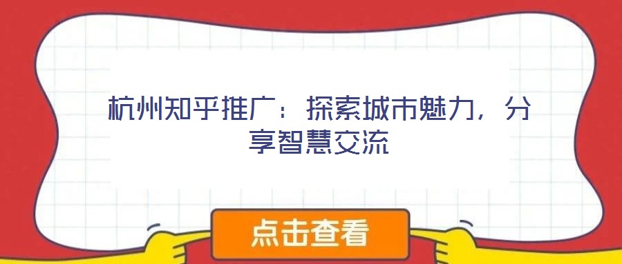 杭州知乎推廣：探索城市魅力，分享智慧交流