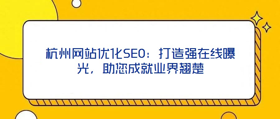 杭州網(wǎng)站優(yōu)化SEO：打造強在線曝光，助您成就業(yè)界翹楚