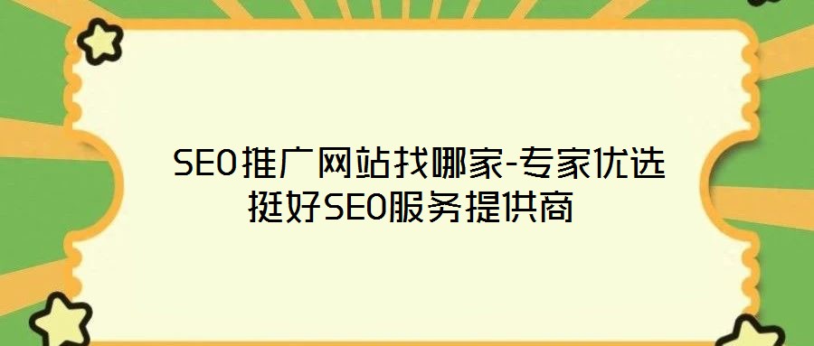 SEO推廣網站找哪家-專家優(yōu)選挺好SEO服務提供商