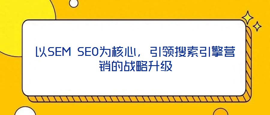 以SEM SEO為核心，引領(lǐng)搜索引擎營(yíng)銷的戰(zhàn)略升級(jí)