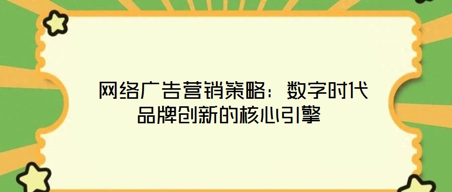  網(wǎng)絡(luò)廣告營(yíng)銷策略：數(shù)字時(shí)代品牌創(chuàng)新的核心引擎