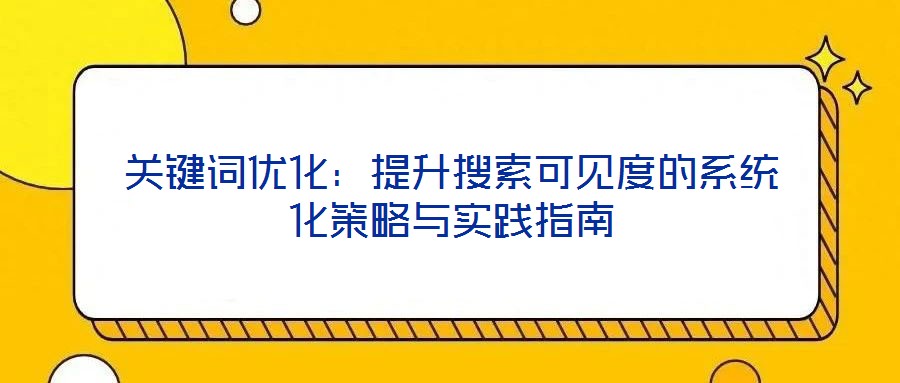 關(guān)鍵詞優(yōu)化：提升搜索可見度的系統(tǒng)化策略與實(shí)踐指南