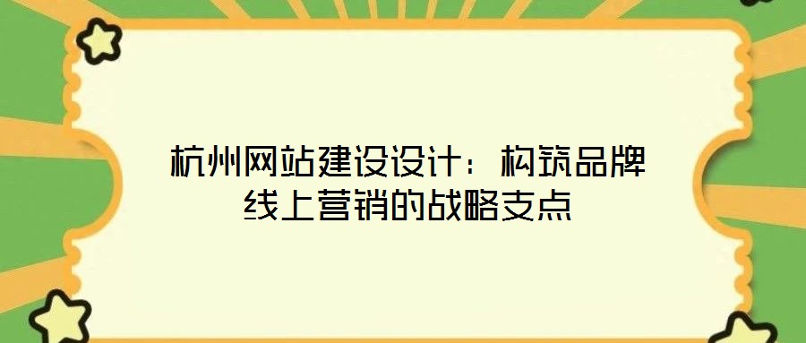 杭州網(wǎng)站建設(shè)設(shè)計(jì)：構(gòu)筑品牌線上營(yíng)銷(xiāo)的戰(zhàn)略支點(diǎn)