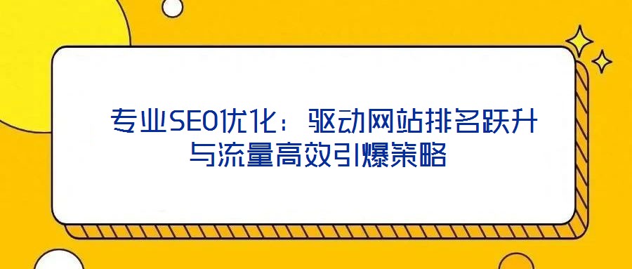  專業(yè)SEO優(yōu)化：驅動網(wǎng)站排名躍升與流量高效引爆策略
