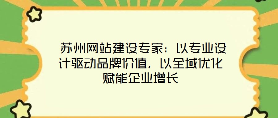  蘇州網(wǎng)站建設(shè)專(zhuān)家：以專(zhuān)業(yè)設(shè)計(jì)驅(qū)動(dòng)品牌價(jià)值，以全域優(yōu)化賦能企業(yè)增長(zhǎng)