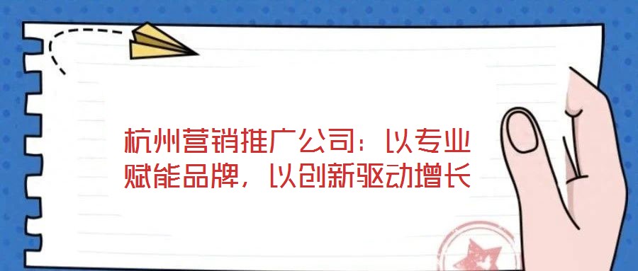 杭州營銷推廣公司：以專業(yè)賦能品牌，以創(chuàng)新驅(qū)動增長