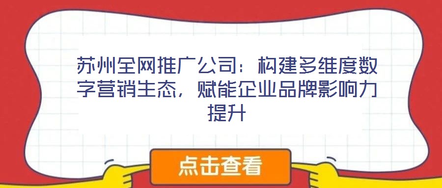 蘇州全網(wǎng)推廣公司：構(gòu)建多維度數(shù)字營銷生態(tài)，賦能企業(yè)品牌影響力提升