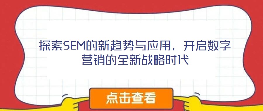 探索SEM的新趨勢與應(yīng)用，開啟數(shù)字營銷的全新戰(zhàn)略時(shí)代