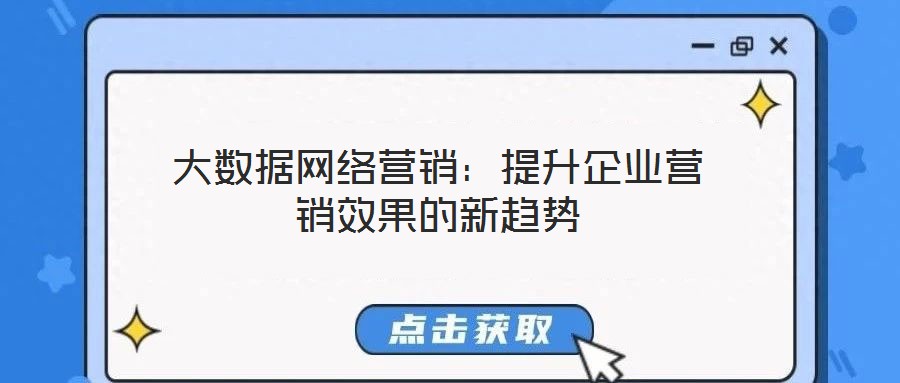 大數(shù)據(jù)網(wǎng)絡(luò)營(yíng)銷：提升企業(yè)營(yíng)銷效果的新趨勢(shì)