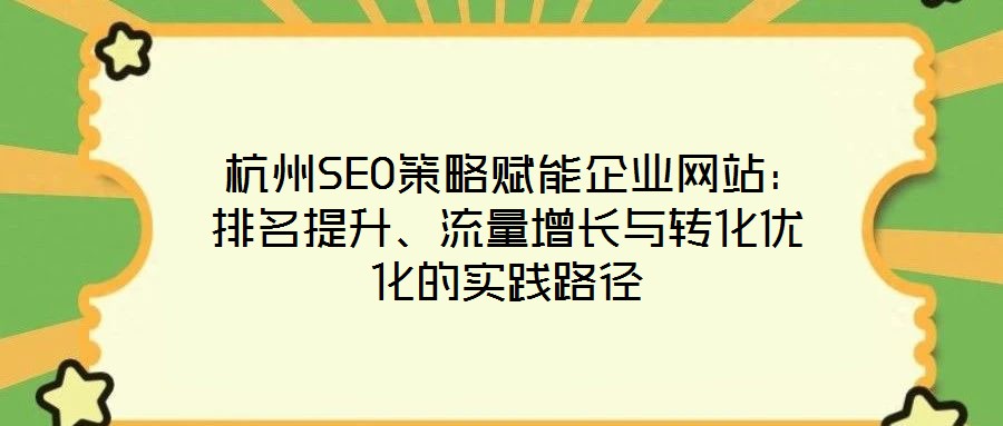 杭州SEO策略賦能企業(yè)網(wǎng)站：排名提升、流量增長(zhǎng)與轉(zhuǎn)化優(yōu)化的實(shí)踐路徑