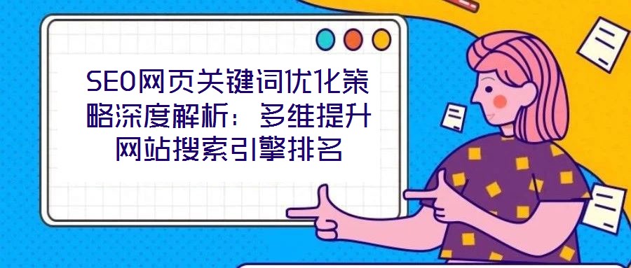 SEO網(wǎng)頁關(guān)鍵詞優(yōu)化策略深度解析：多維提升網(wǎng)站搜索引擎排名